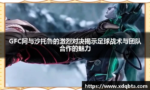 GFC阿与沙托鲁的激烈对决揭示足球战术与团队合作的魅力