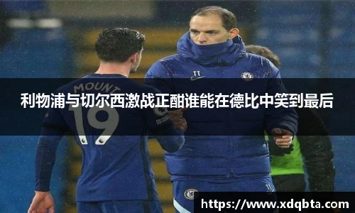 利物浦与切尔西激战正酣谁能在德比中笑到最后