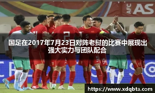 国足在2017年7月23日对阵老挝的比赛中展现出强大实力与团队配合