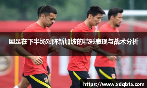 国足在下半场对阵新加坡的精彩表现与战术分析