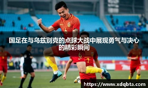 国足在与乌兹别克的点球大战中展现勇气与决心的精彩瞬间