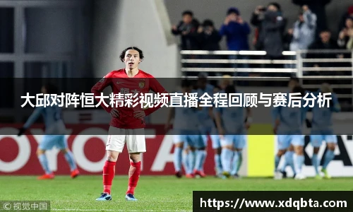 大邱对阵恒大精彩视频直播全程回顾与赛后分析