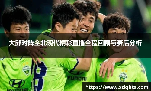 大邱对阵全北现代精彩直播全程回顾与赛后分析