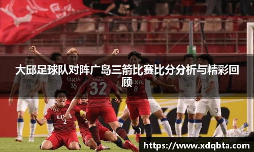 大邱足球队对阵广岛三箭比赛比分分析与精彩回顾
