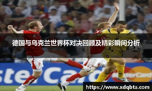 德国与乌克兰世界杯对决回顾及精彩瞬间分析