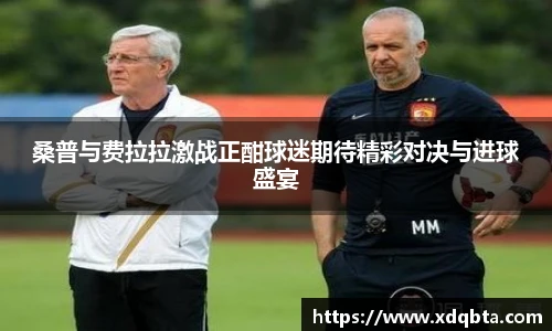 桑普与费拉拉激战正酣球迷期待精彩对决与进球盛宴