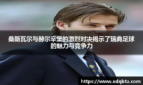 桑斯瓦尔与赫尔辛堡的激烈对决揭示了瑞典足球的魅力与竞争力
