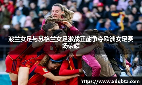 波兰女足与苏格兰女足激战正酣争夺欧洲女足赛场荣耀