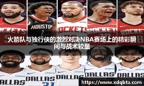 火箭队与独行侠的激烈对决NBA赛场上的精彩瞬间与战术较量