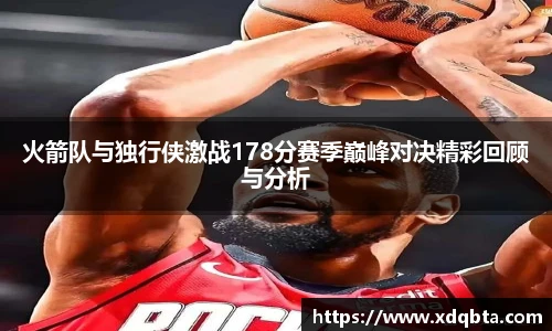 火箭队与独行侠激战178分赛季巅峰对决精彩回顾与分析