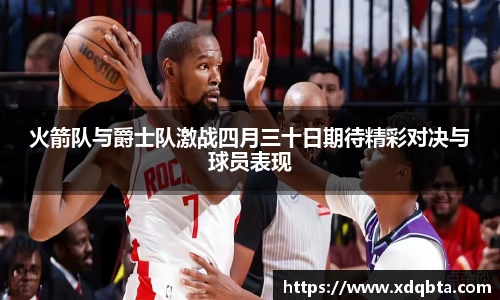 火箭队与爵士队激战四月三十日期待精彩对决与球员表现