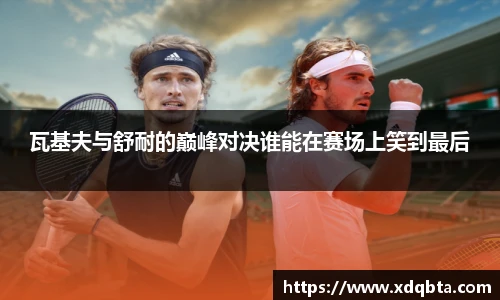 瓦基夫与舒耐的巅峰对决谁能在赛场上笑到最后