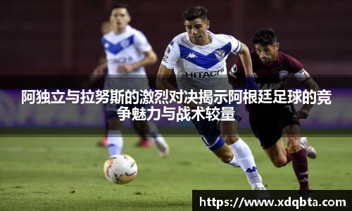 阿独立与拉努斯的激烈对决揭示阿根廷足球的竞争魅力与战术较量