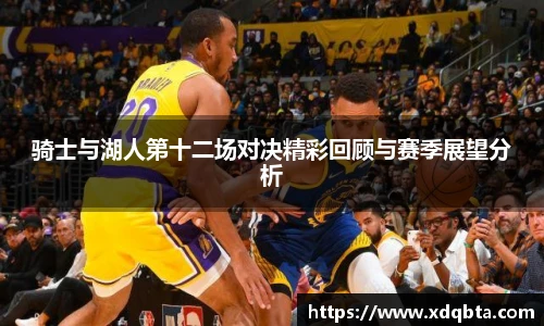 骑士与湖人第十二场对决精彩回顾与赛季展望分析