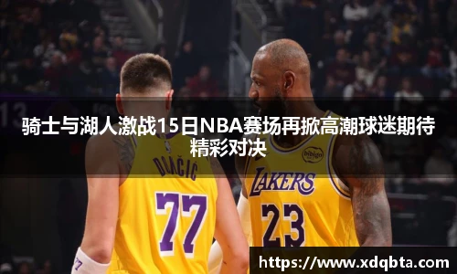 骑士与湖人激战15日NBA赛场再掀高潮球迷期待精彩对决