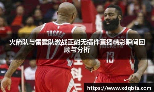 火箭队与雷霆队激战正酣无插件直播精彩瞬间回顾与分析