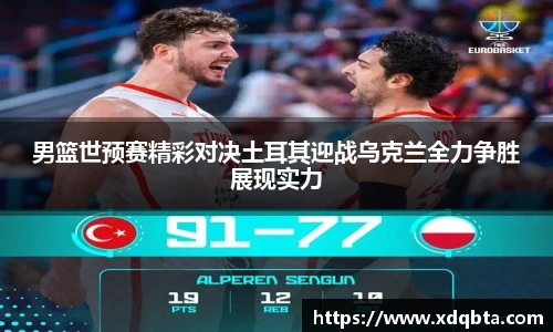 男篮世预赛精彩对决土耳其迎战乌克兰全力争胜展现实力