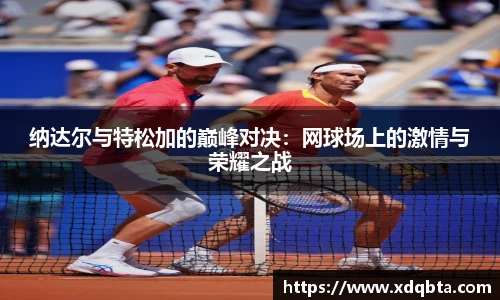 纳达尔与特松加的巅峰对决：网球场上的激情与荣耀之战