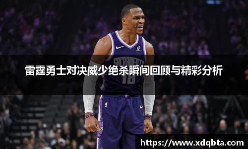 雷霆勇士对决威少绝杀瞬间回顾与精彩分析