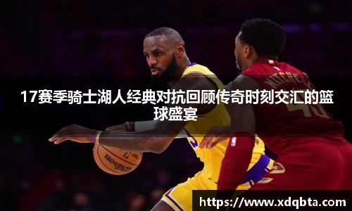 Bwin体育17赛季骑士湖人经典对抗回顾传奇时刻交汇的篮球盛宴