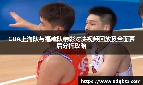CBA上海队与福建队精彩对决视频回放及全面赛后分析攻略