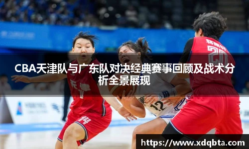 CBA天津队与广东队对决经典赛事回顾及战术分析全景展现