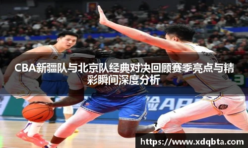 Bwin体育CBA新疆队与北京队经典对决回顾赛季亮点与精彩瞬间深度分析